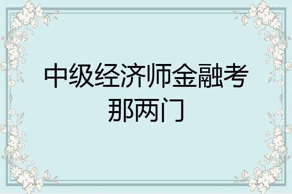 中级经济师金融考那两门