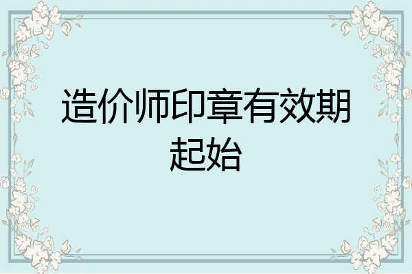 造价师印章有效期起始