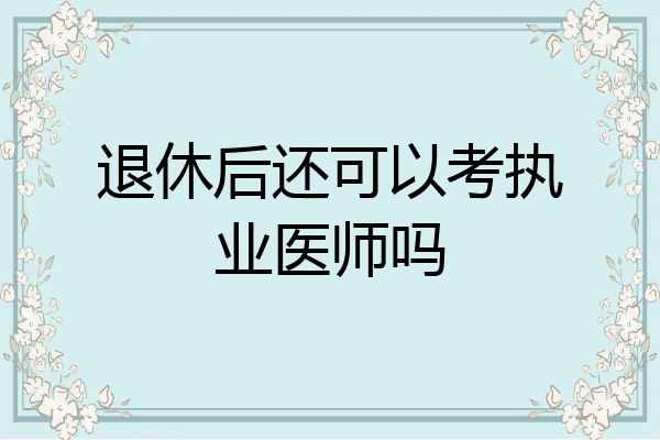 退休后还可以考执业医师吗