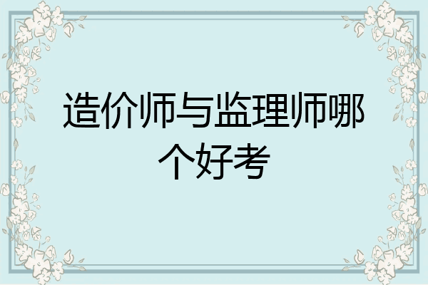 造价师与监理师哪个好考