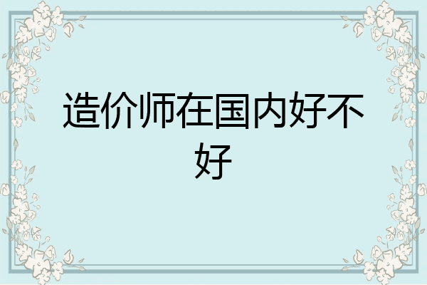 造价师在国内好不好