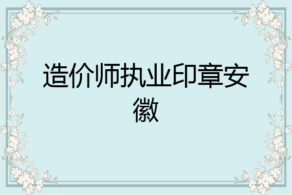造价师执业印章安徽