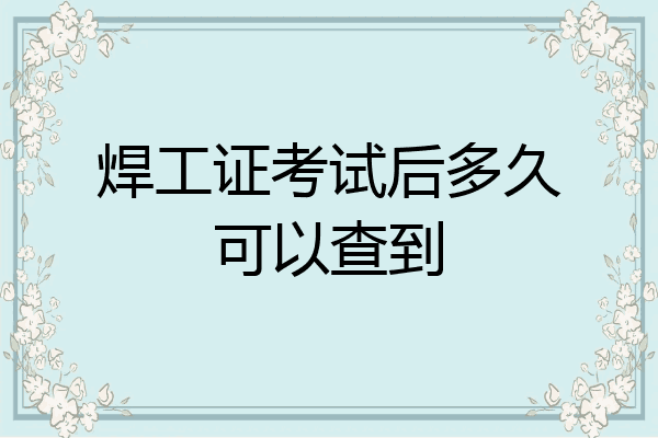 焊工证考试后多久可以查到