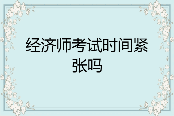 经济师考试时间紧张吗