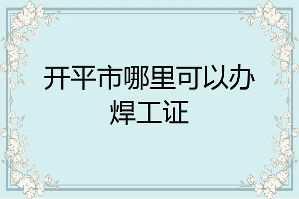 开平市哪里可以办焊工证