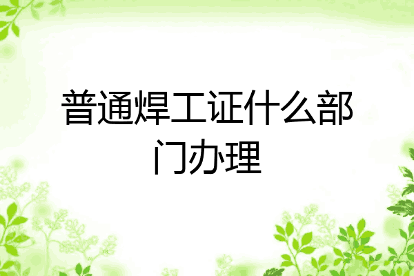 普通焊工证什么部门办理