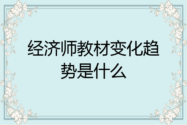 经济师教材变化趋势是什么