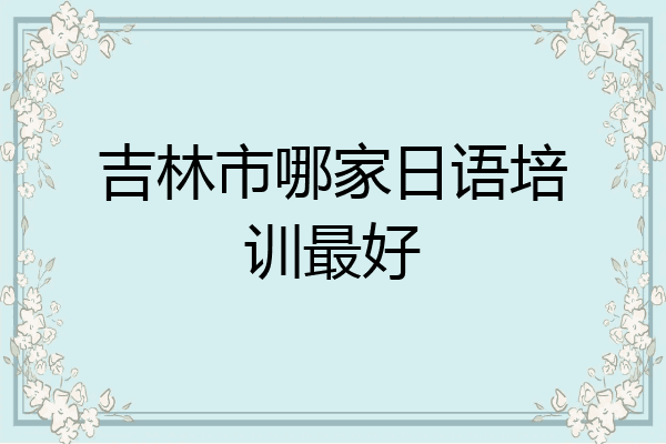 吉林市哪家日语培训最好
