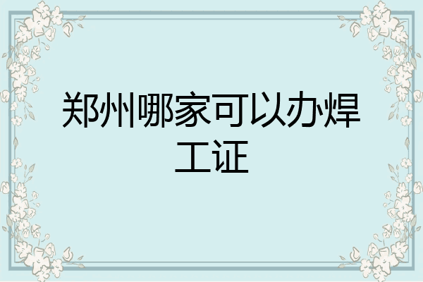 郑州哪家可以办焊工证