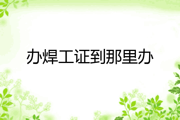 办焊工证到那里办