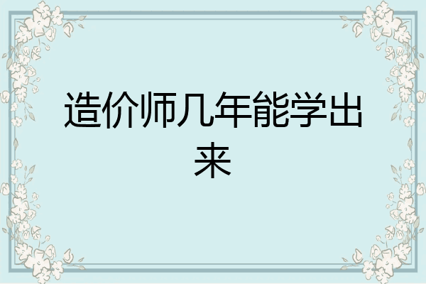 造价师几年能学出来
