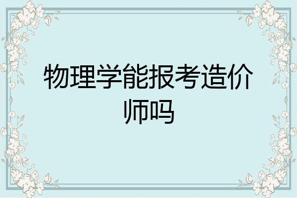 物理学能报考造价师吗