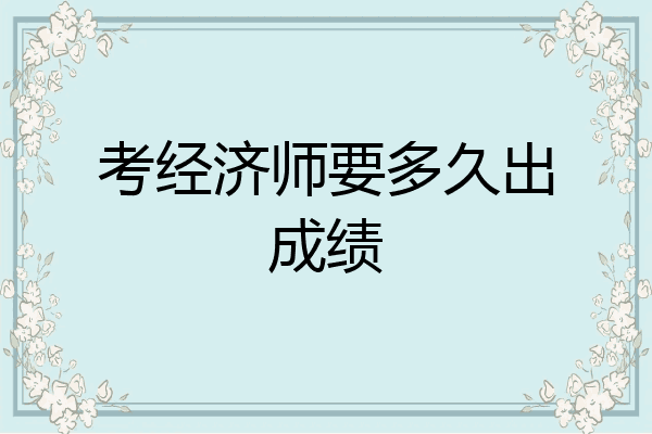 考经济师要多久出成绩