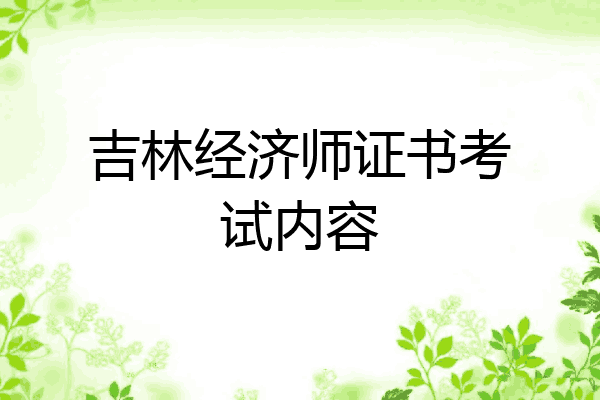 吉林经济师证书考试内容