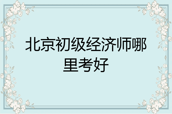 北京初级经济师哪里考好