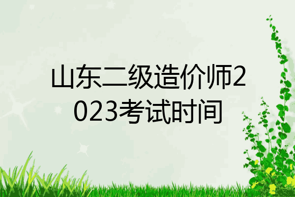 山东二级造价师2023考试时间