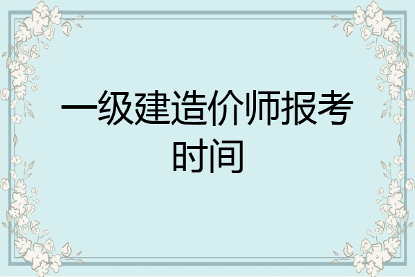 一级建造价师报考时间