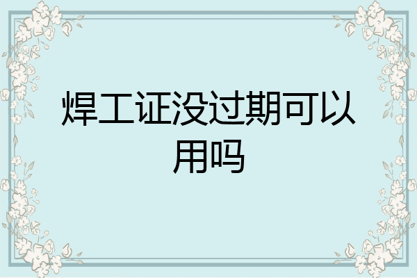 焊工证没过期可以用吗