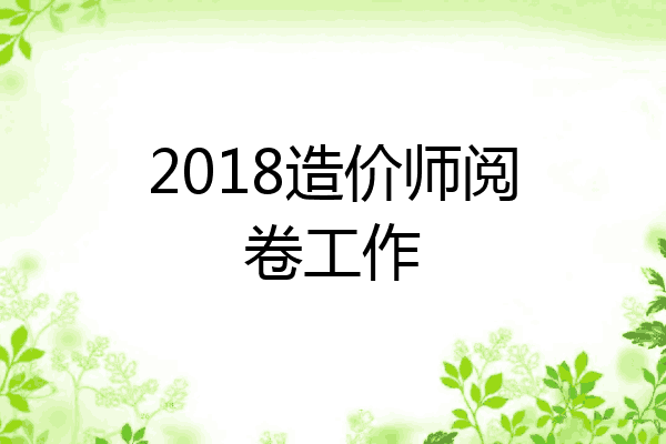 2018造价师阅卷工作
