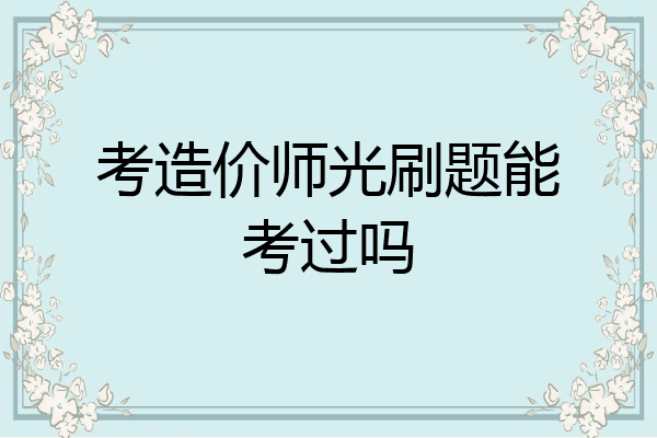 考造价师光刷题能考过吗