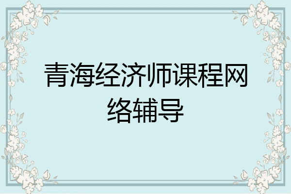 青海经济师课程网络辅导