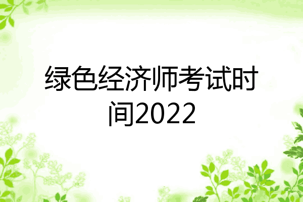 绿色经济师考试时间2022