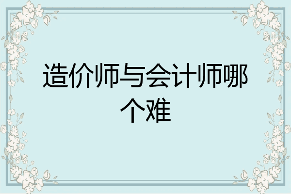 造价师与会计师哪个难
