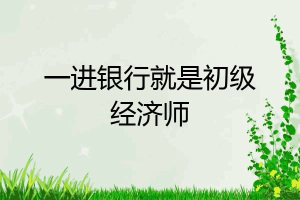 一进银行就是初级经济师