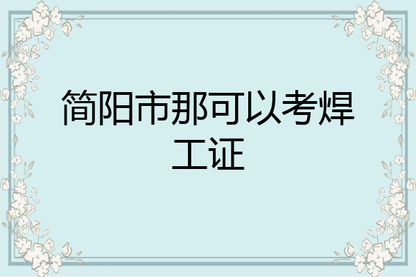 简阳市那可以考焊工证