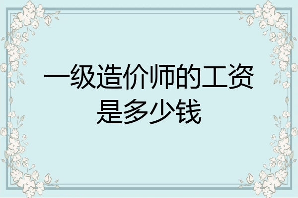 一级造价师的工资是多少钱