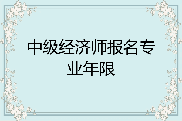 中级经济师报名专业年限