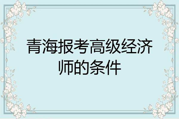青海报考高级经济师的条件