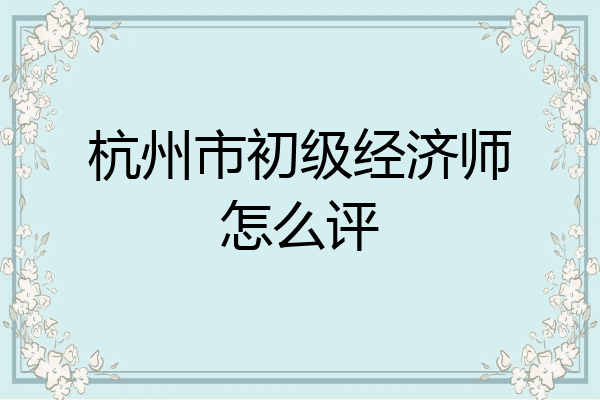 杭州市初级经济师怎么评