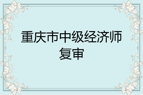 重庆市中级经济师复审