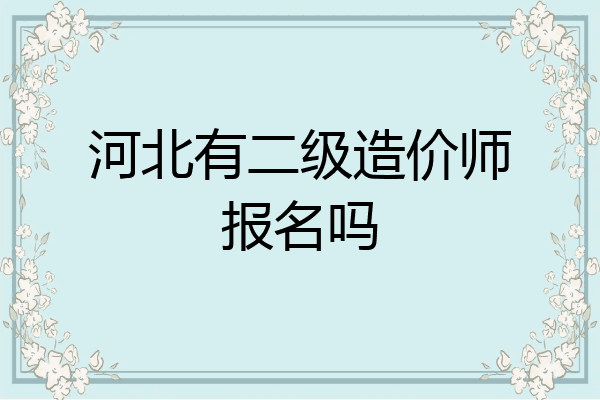 河北有二级造价师报名吗