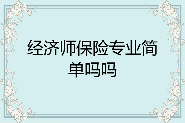 经济师保险专业简单吗吗