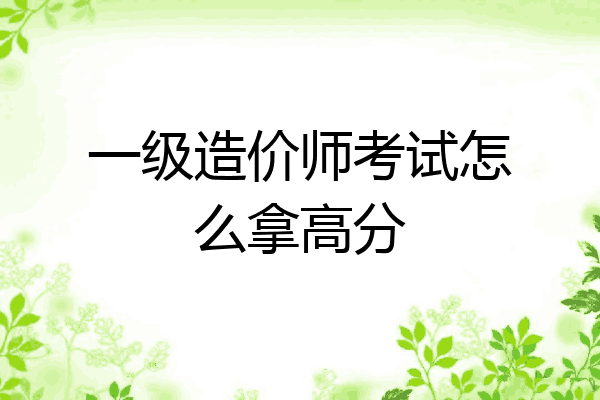 一级造价师考试怎么拿高分