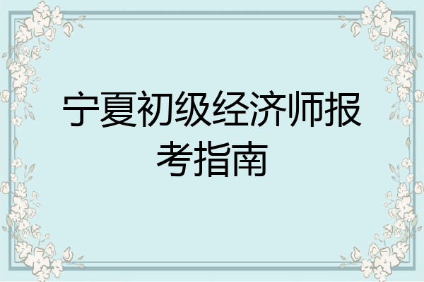 宁夏初级经济师报考指南