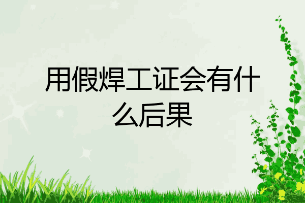 用假焊工证会有什么后果