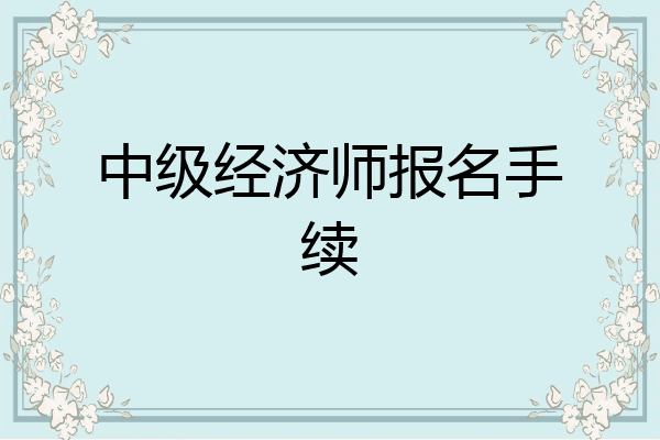 中级经济师报名手续