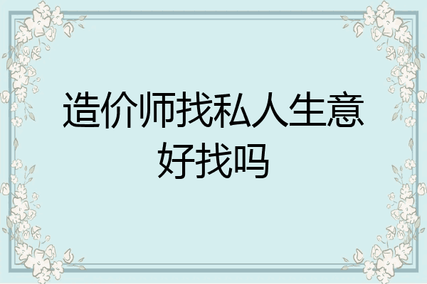 造价师找私人生意好找吗