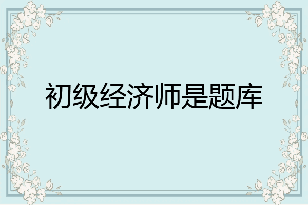 初级经济师是题库