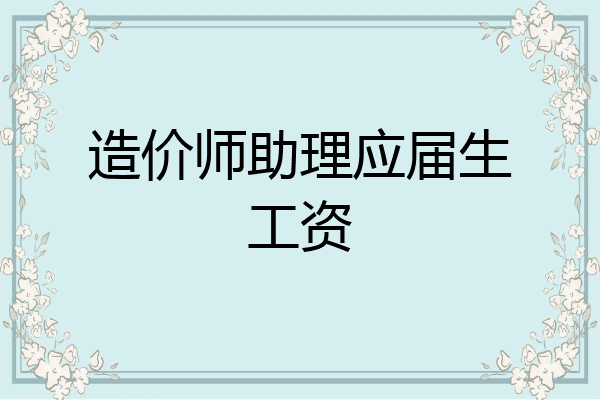 造价师助理应届生工资