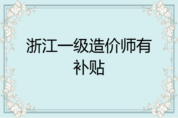 浙江一级造价师有补贴