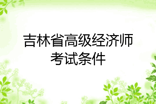 吉林省高级经济师考试条件