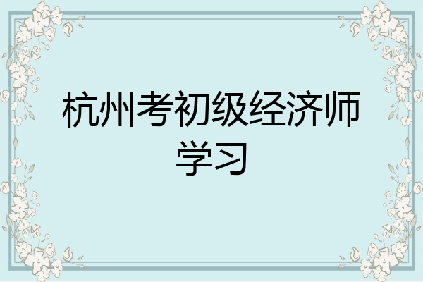 杭州考初级经济师学习