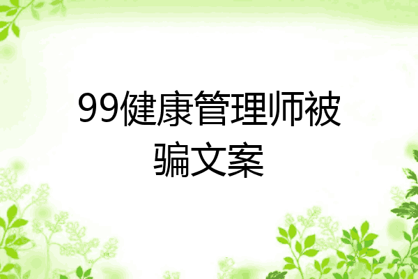 99健康管理师被骗文案