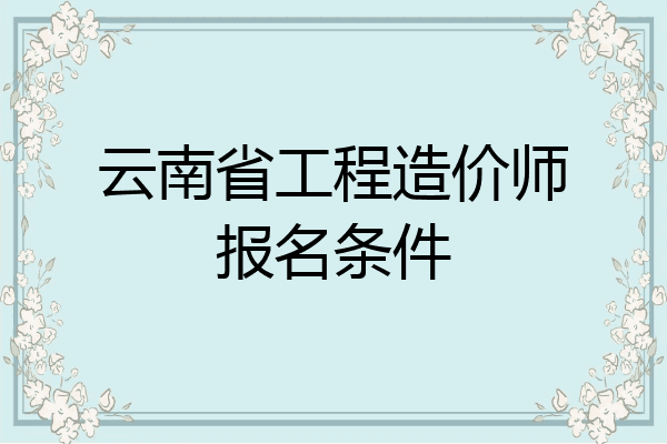 云南省工程造价师报名条件