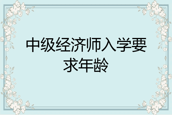 中级经济师入学要求年龄
