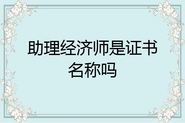 助理经济师是证书名称吗